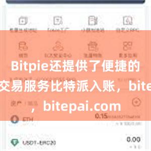 Bitpie还提供了便捷的数字货币交易服务比特派入账，bitepai.com