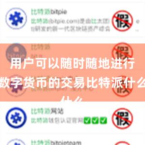 用户可以随时随地进行数字货币的交易比特派什么