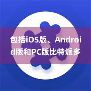 包括iOS版、Android版和PC版比特派多