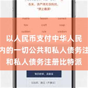 以人民币支付中华人民共和国境内的一切公共和私人债务注册比特派