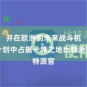 并在欧洲的未来战斗机计划中占据一席之地比特派官