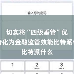 切实将“四级垂管”优势转化为金融监管效能比特派什么