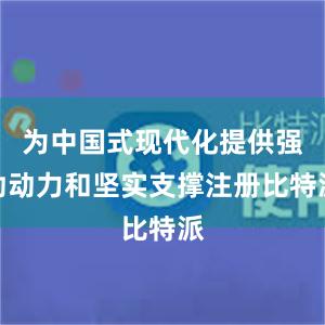 为中国式现代化提供强劲动力和坚实支撑注册比特派