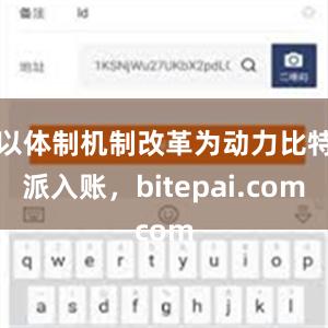 以体制机制改革为动力比特派入账，bitepai.com