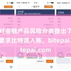 对金融产品风险分类提出了穿透要求比特派入账，bitepai.com