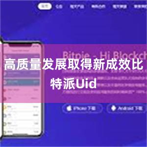 高质量发展取得新成效比特派Uid