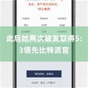 此后她两次破发取得5:3领先比特派官