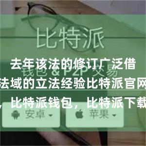 去年该法的修订广泛借鉴了不同法域的立法经验比特派官网，比特派钱包，比特派下载，比特派客服