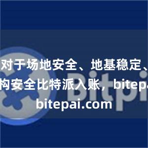 对于场地安全、地基稳定、主体结构安全比特派入账，bitepai.com