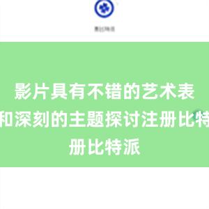 影片具有不错的艺术表现和深刻的主题探讨注册比特派