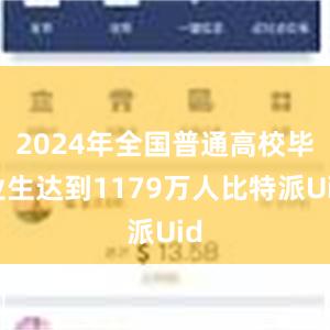 2024年全国普通高校毕业生达到1179万人比特派Uid