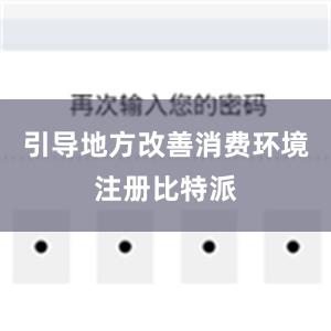 引导地方改善消费环境注册比特派