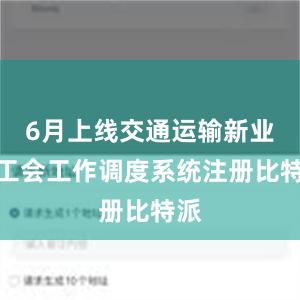 6月上线交通运输新业态工会工作调度系统注册比特派